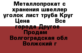 Металлопрокат с хранения швеллер уголок лист труба Круг › Цена ­ 28 000 - Все города Другое » Продам   . Волгоградская обл.,Волжский г.